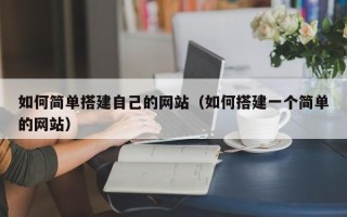 阿坝如何简单搭建自己的网站（如何搭建一个简单的网站）