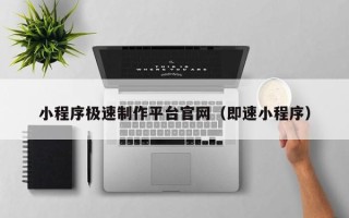 阿坝小程序极速制作平台官网（即速小程序）