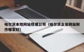 阿坝哈尔滨本地网站搭建公司（哈尔滨企业网站制作哪家好）