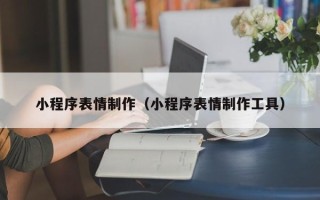 阿坝小程序表情制作（小程序表情制作工具）