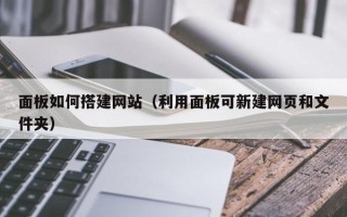 阿坝面板如何搭建网站（利用面板可新建网页和文件夹）