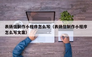 阿坝表扬信制作小程序怎么写（表扬信制作小程序怎么写文案）