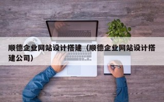 阿坝顺德企业网站设计搭建（顺德企业网站设计搭建公司）
