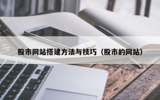 阿坝股市网站搭建方法与技巧（股市的网站）