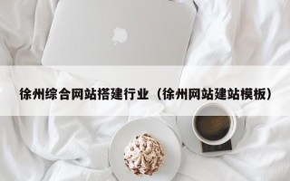 阿坝徐州综合网站搭建行业（徐州网站建站模板）