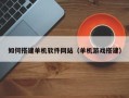 阿坝如何搭建单机软件网站（单机游戏搭建）