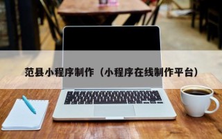 阿坝范县小程序制作（小程序在线制作平台）