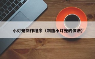 阿坝小灯笼制作程序（制造小灯笼的做法）