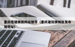 阿坝重庆搭建模板网站推荐（重庆建筑模板批发市场地址）