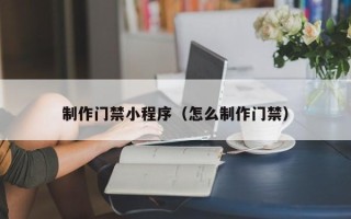 阿坝制作门禁小程序（怎么制作门禁）
