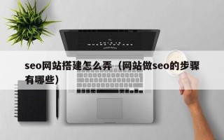 阿坝seo网站搭建怎么弄（网站做seo的步骤有哪些）
