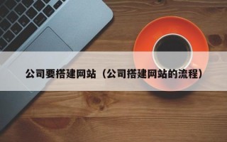 阿坝公司要搭建网站（公司搭建网站的流程）